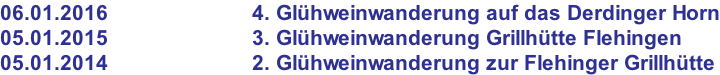06.01.2016                        4. Glühweinwanderung auf das Derdinger Horn 05.01.2015                        3. Glühweinwanderung Grillhütte Flehingen 05.01.2014                        2. Glühweinwanderung zur Flehinger Grillhütte