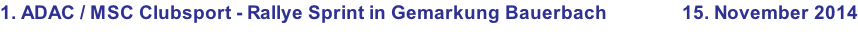 1. ADAC / MSC Clubsport - Rallye Sprint in Gemarkung Bauerbach               15. November 2014
